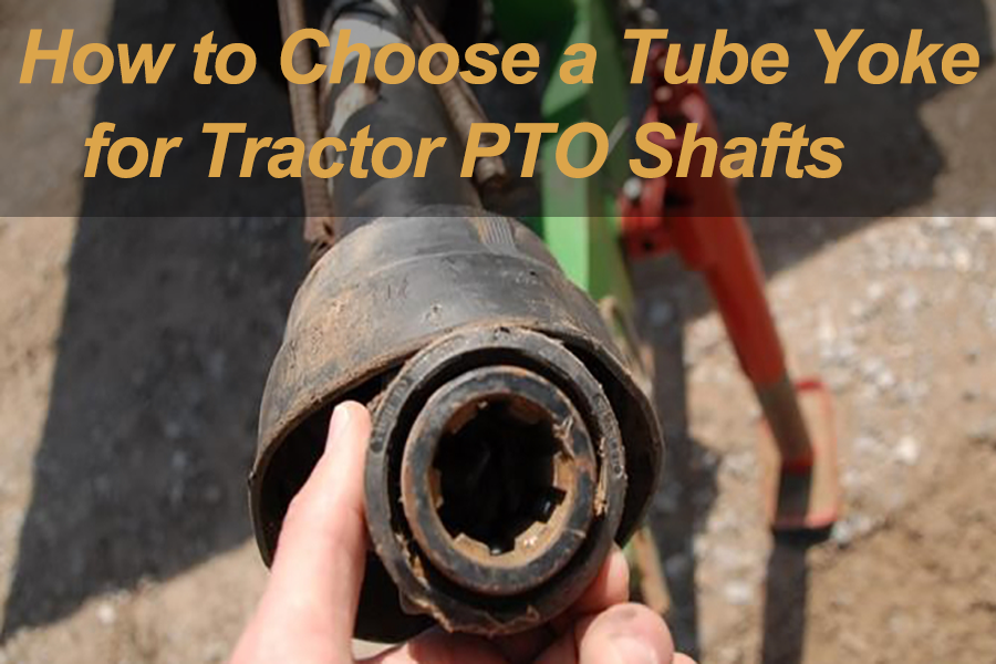 How to Choose a Tube Yoke for Tractor PTO Shafts
